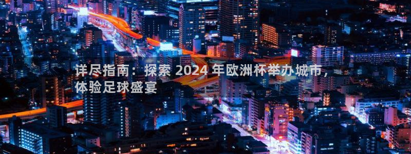 怎么买欧洲杯：详尽指南：探索 2024 年欧洲杯举办城市，
体验足球盛宴