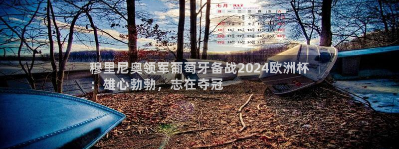 欧洲杯2024下单|穆里尼奥领军葡萄牙备战2024欧洲杯
：雄心勃勃，志在夺冠