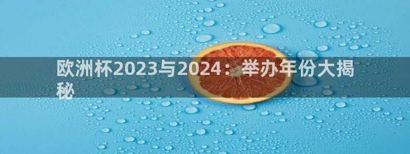 2024欧洲杯买球推荐|欧洲杯2023与2024：举办年份大揭
秘